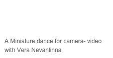 Illusia - 
One Minute Domestic Wonder 
A Miniature dance for camera- video with Vera Nevanlinna
